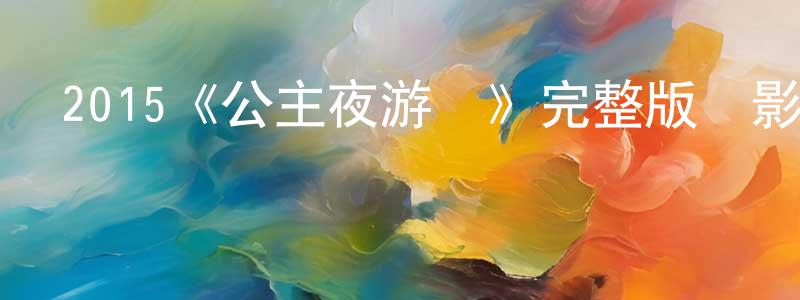白成森發布2015《公主夜游記》完整版電影/在線觀看/百度云-美劇天堂